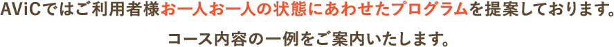 AViCではご利用者様お一人お一人の状態にあわせたプログラムを提案しております。