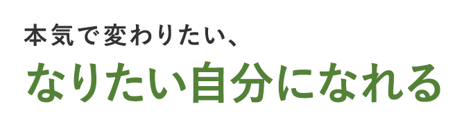 本気で変わりたい、なりたい自分になれる