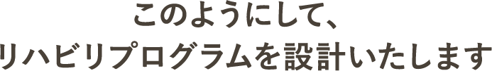 このようにして、リハビリプログラムを設計します