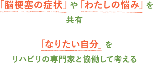 「脳梗塞の症状」や「わたしの悩み」を共有「なりたい自分」をリハビリの専門家と協働して考える