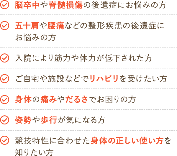 脳卒中や脊髄損傷の後遺症、整形疾患の後遺症、リハビリを受けたい方、身体の痛みやだるさ、姿勢や歩行が気になる、身体の正しい使い方