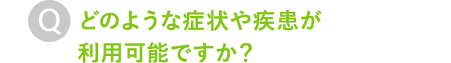 どのような症状や疾患が利用可能ですか？