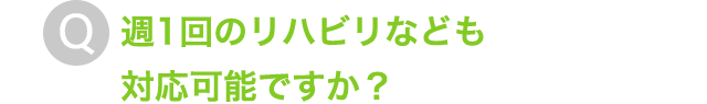 週1回のリハビリなども対応可能ですか？