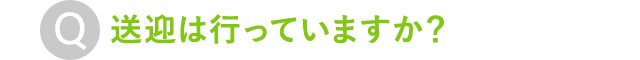 送迎は行っていますか？