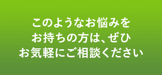 このようなお悩みをお持ちの方は、ぜひお気軽にご相談ください